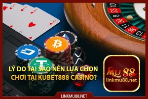 Lý do tại sao nên lựa chọn chơi tại Kubet888 casino?